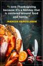 <p>"I love Thanksgiving because it's a holiday that is centered around food and family."</p>