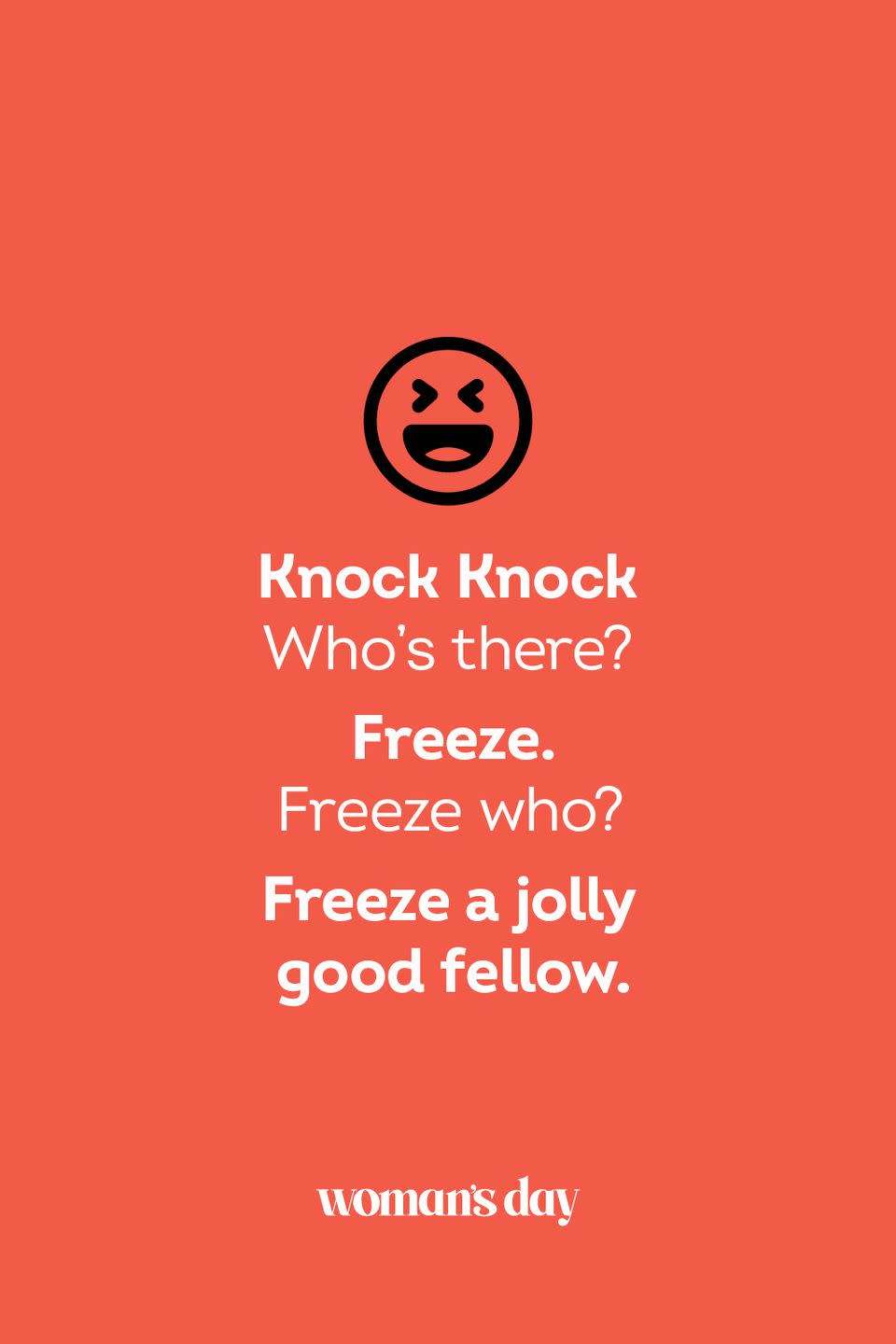 <p><strong>Knock Knock</strong></p><p><em>Who’s there? </em></p><p><strong>Freeze.</strong></p><p><em>Freeze who?</em></p><p><strong>Freeze a jolly good fellow.</strong></p>