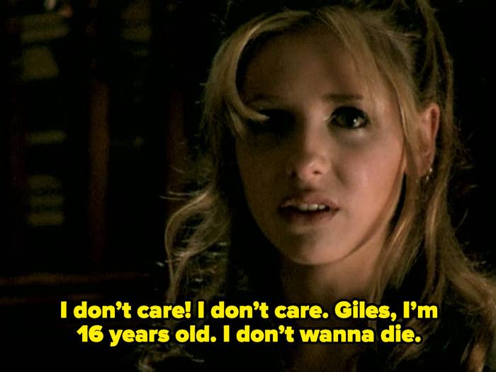 Buffy saying, "I don't care, Giles, I'm 16 years old, I don't wanna die"