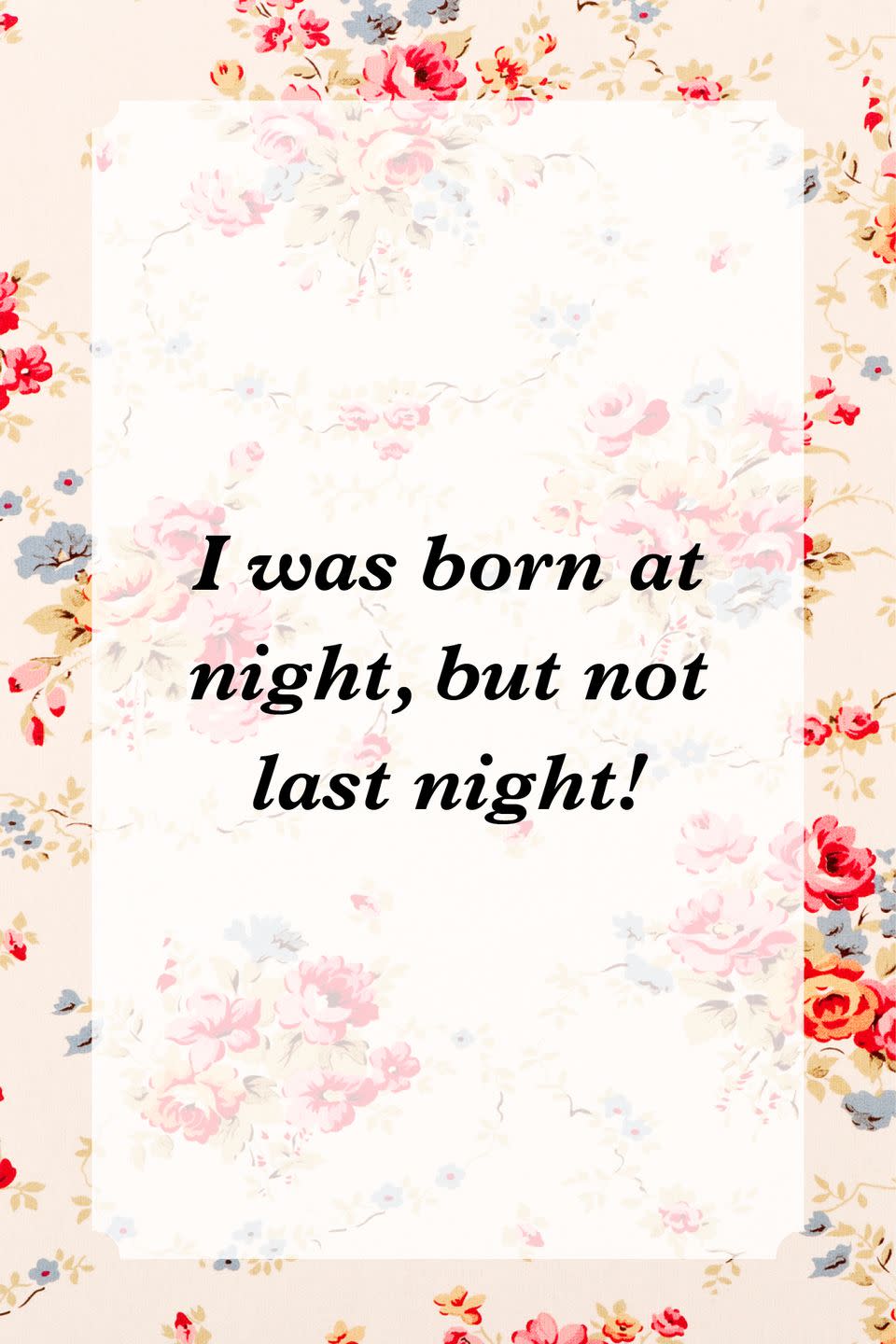 <p>"I was born at night, but not last night!"</p>