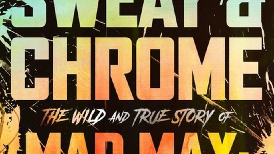 Blood, Sweat & Chrome - The Wild and True Story of Mad Max- Fury Road