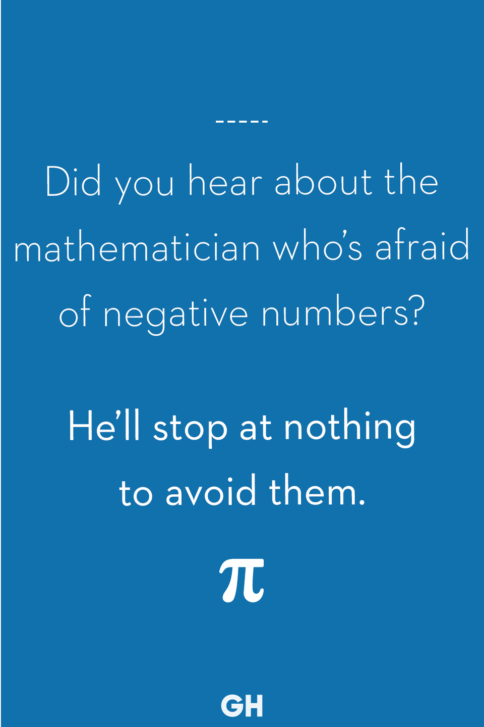 30) Did you hear about the mathematician who’s afraid of negative numbers?