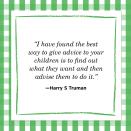 <p>"I have found the best way to give advice to your children is to find out what they want and then advise them to do it."<br></p>