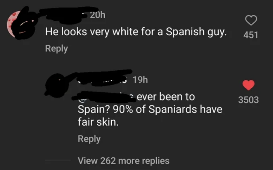 "he looks very white for a spanish guy" reply: "ever been to spain? 90% of spaniards have fair skin"