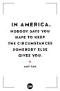 <p>"In America, nobody says you have to keep the circumstances somebody else gives you."</p>