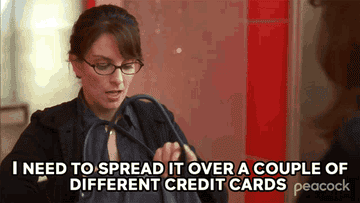 Liz Lemon in "30 Rock" saying "I need to spread it over a couple of different credit cards"