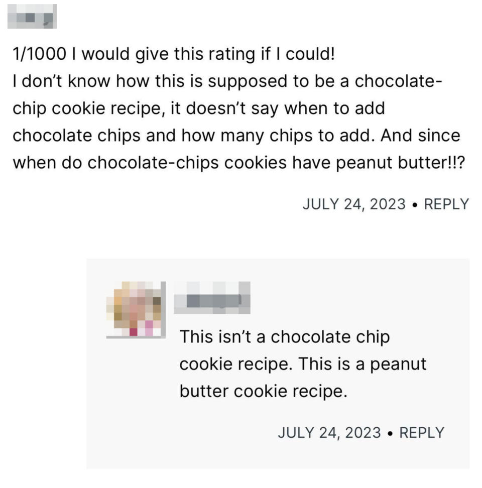 Someone giving a peanut butter cookie recipe a bad review because it omitted chocolate chips because they thought it was a chocolate chip recipe