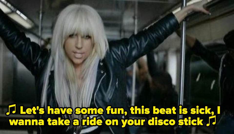 Lady Gaga singing: "Let's have some fun, this beat is sick, I wanna take a ride on your disco stick"