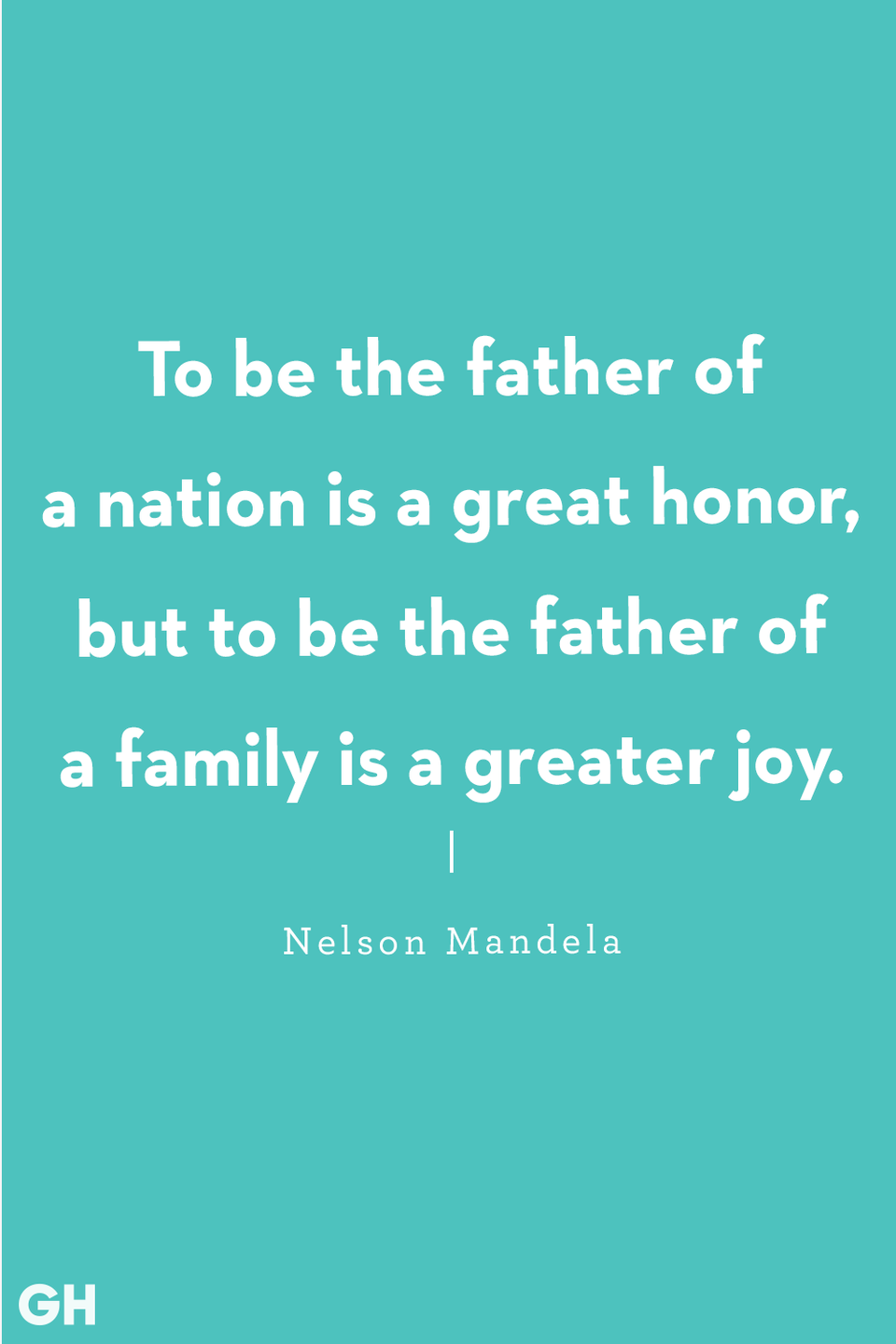 <p>"To be the father of a nation is a great honor, but to be the father of a family is a greater joy."</p>