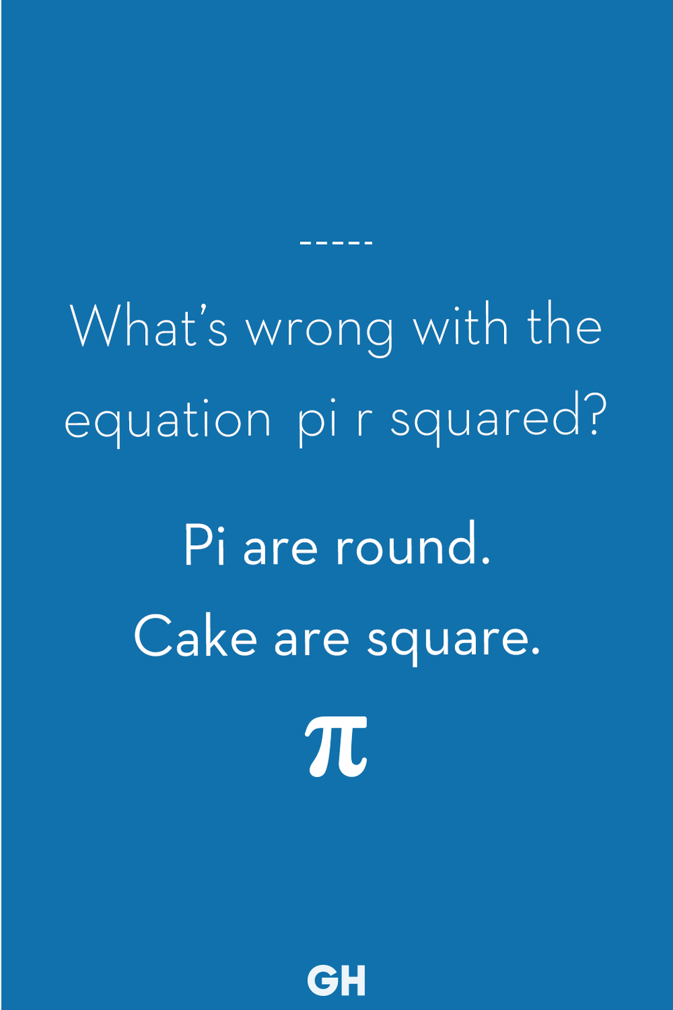 <p>Pi are round. Cake are square.</p>