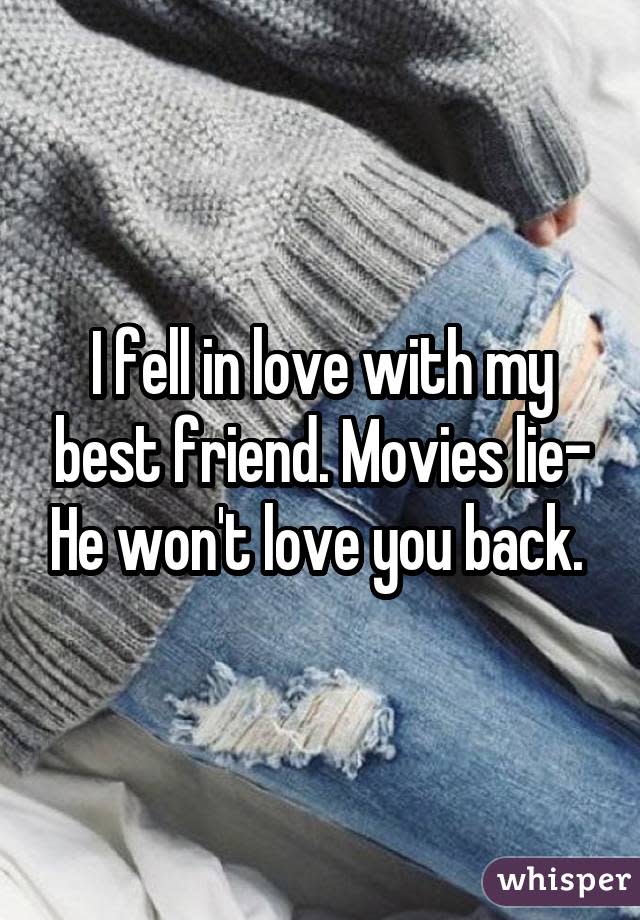 I fell in love with my best friend. Movies lie- He won't love you back.