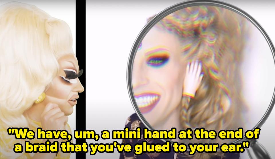 While looking at an old look of Katyas, Trixie says, We have, um, a mini hand at the end of a braid that youve glued to your ear
