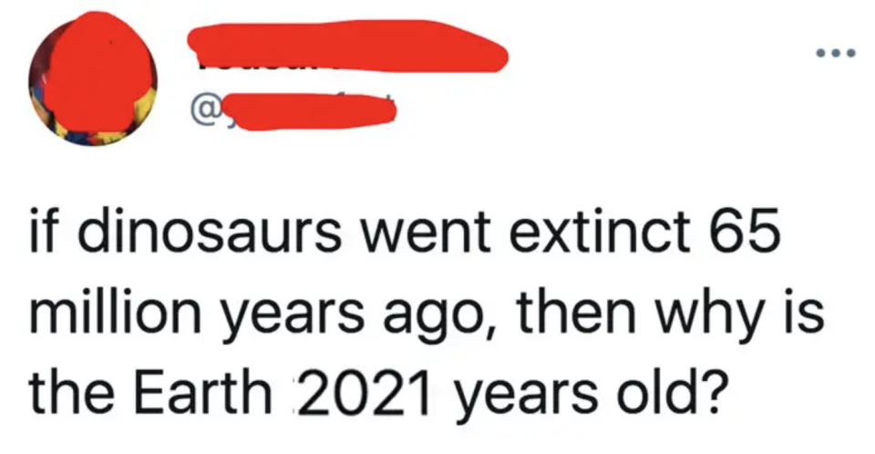 tweet reading if dinosaurs went extinct 65 million years ago then why isn't the earth 2021 years old