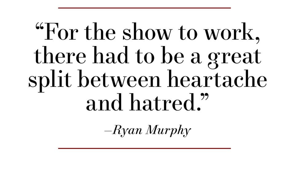 for the show to work, there had to be a great split between heartache and hatred —ryan murphy