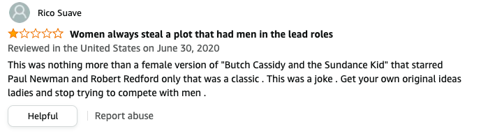 Rico Suave left a review called Women always steal plots that had men that says, This was a female version of Butch Cassidy and the Sundance Kid but that was a classic, This was a joke, Get your own ideas ladies, stop trying to compete with men
