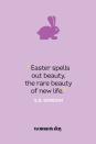 <p>"Easter spells out beauty, the rare beauty of new life." — S.D. Gordon<br></p>