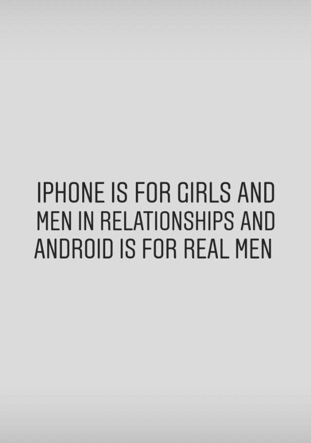 "IPhone is for girls and men in relationships and android is for real men"