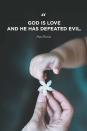 <p>"God is love and he has defeated evil."</p>