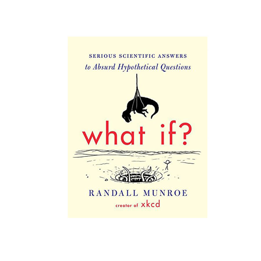 What If?: Serious Scientific Answers to Absurd Hypothetical Questions by Randall Monroe