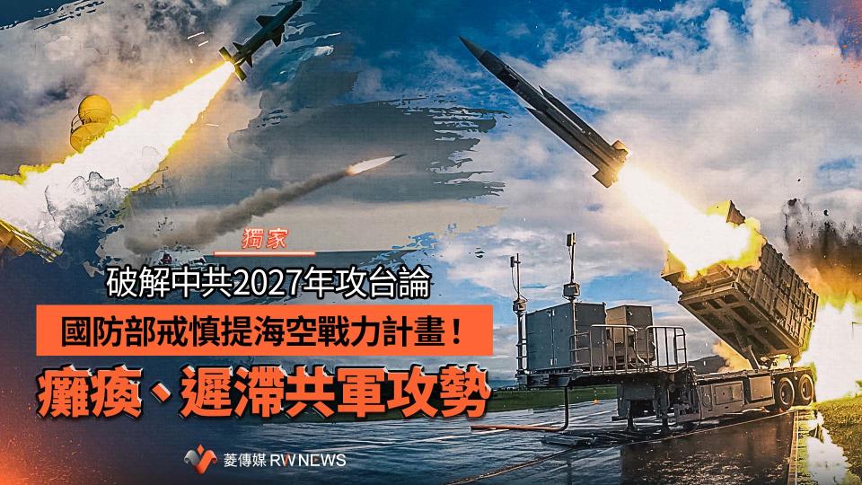 獨家／破解中共2027年攻台論　國防部戒慎提海空戰力計畫！癱瘓、遲滯共軍攻勢【圖 / 菱傳媒】