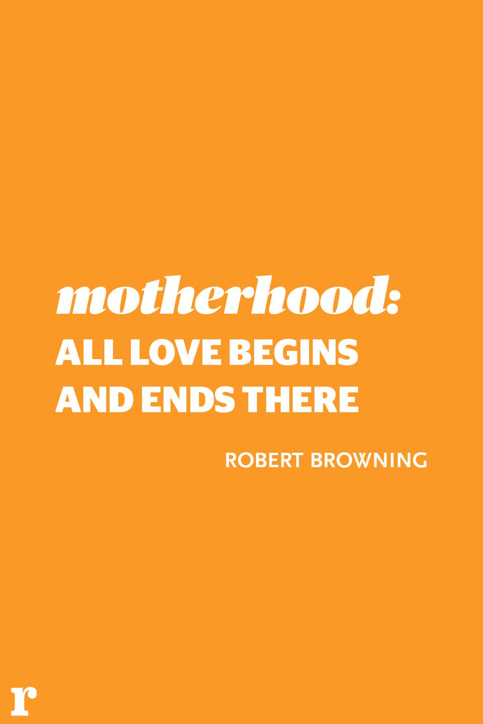 <p>"Motherhood: All love begins there."</p><p> <em> - Robert Browning</em></p>