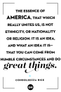 <p>The essence of America, that which really unites us, is not ethnicity or nationality or religion. It is an idea, and what an idea it is — that you can come from humble circumstances and do great things.</p>