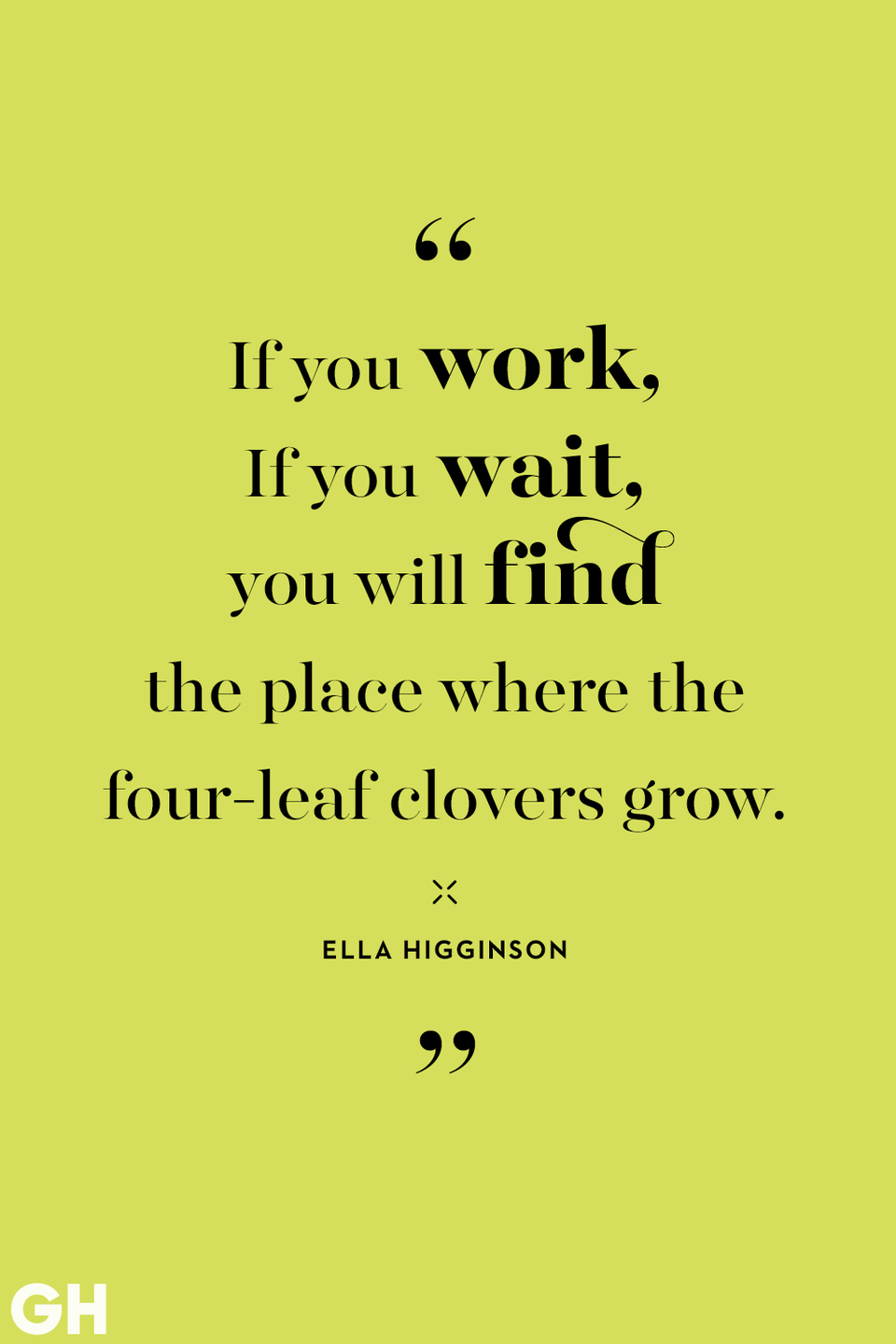 <p>If you work, if you wait, you will find the place where the four-leaf clovers grow.</p>