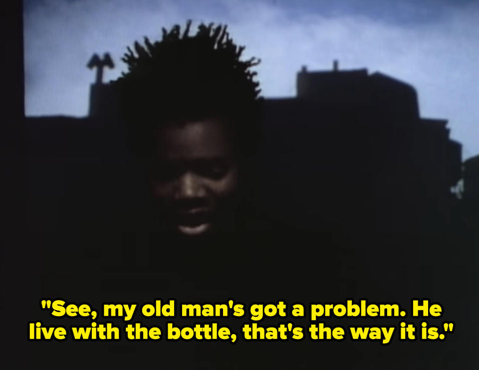 "See, my old man's got a problem; he live with the bottle; that's the way it is"