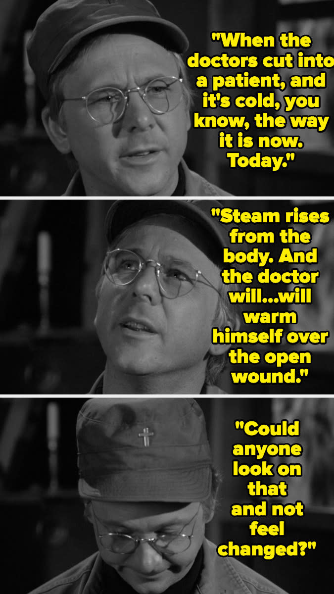 "When the doctors cut into a patient, and it's cold, the way it is now today...steam will rise from the body. And the doctor will warm his hands over the open wound. How could anybody look upon that and not feel changed?"