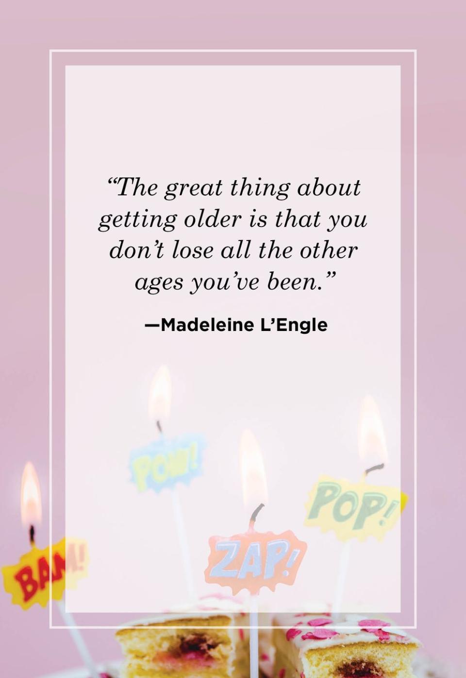 <p>"The great thing about getting older is that you don't lose all the other ages you've been."</p>