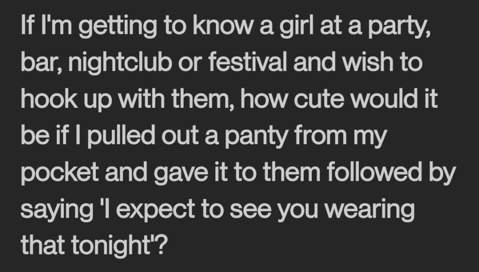 "If I'm getting to know a girl at a party, bar, nightclub or festival and wish to hook up," "how cute would it be if I pulled out a panty and gave it to them" and said, "I expect to see you wearing that tonight"?