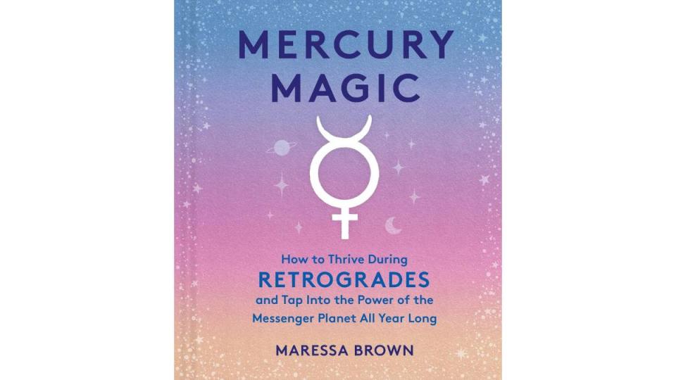 Mercury Magic: How to Thrive During Retrogrades and Tap Into the Power of the Messenger Planet All Year Long