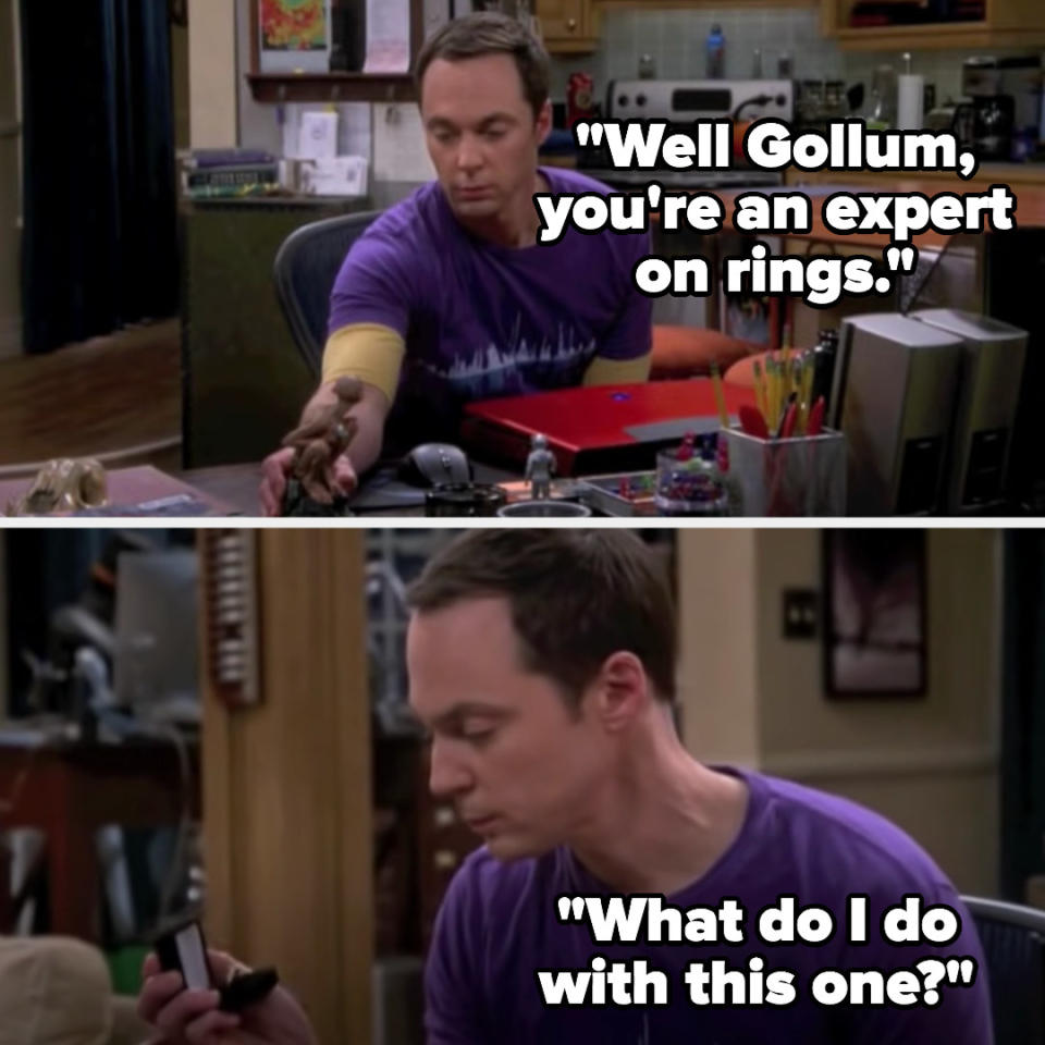 Sheldon pulling out a ring and saying "Well Gollum, you're an expert of rings. What do I do with this one?"