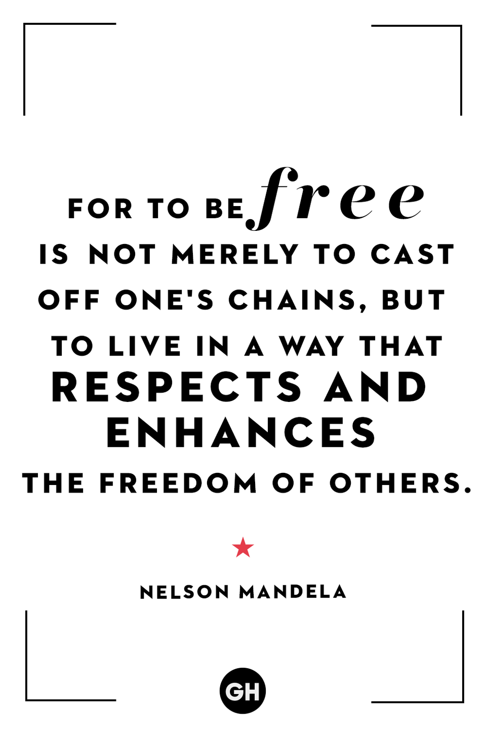 <p>For to be free is not merely to cast off one's chains, but to live in a way that respects and enhances the freedom of others. </p>