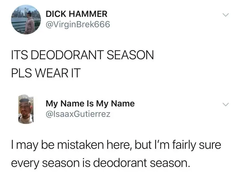 Person tweets that it is deodorant season, so wear it, and someone says they're fairly sure every season is deodorant season
