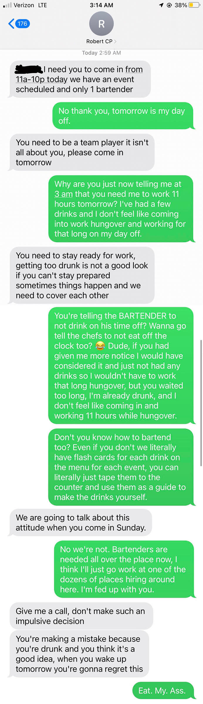 Texts between boss and bartender asking the bartender (at 3 am) to come in that day and the bartender saying they're drinking and aren't going to come in hung over on their day off the and the boss saying they should always be ready for work