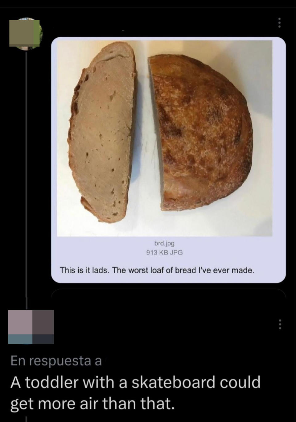 Person posts a photo of a loaf of baked bread that looks extremely dense, saying "This is it lads, the worst loaf of bread I've ever made," with comment, "A toddler with a skateboard could get more air than that"