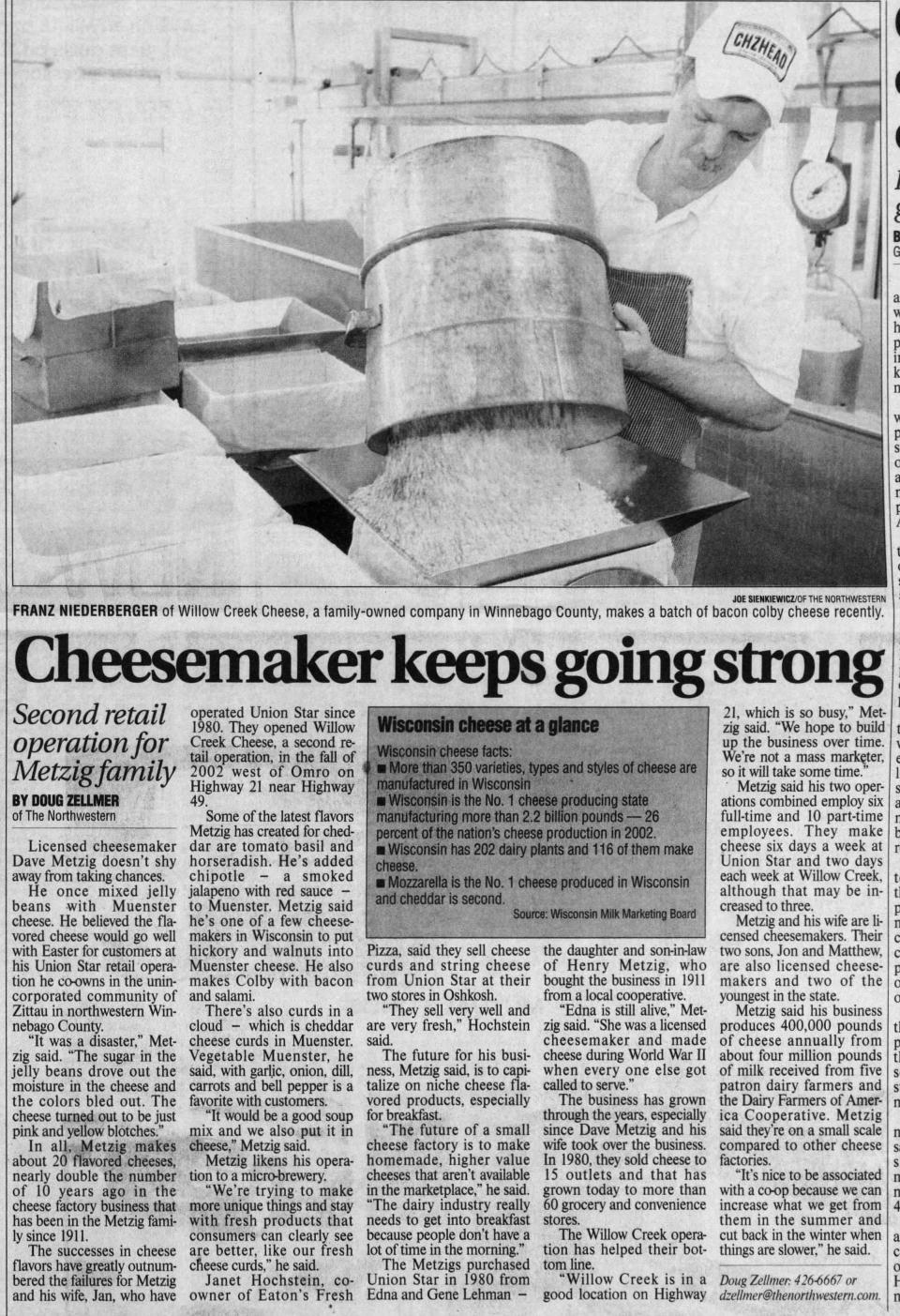 A May 16, 2004, article in the Oshkosh Northwestern shares the opening of Willow Creek Cheese Factory, Union Star's second location. At the time, Dave Metzig estimated the business produced "400,000 pounds of cheese annually, from about four million pounds of milk."