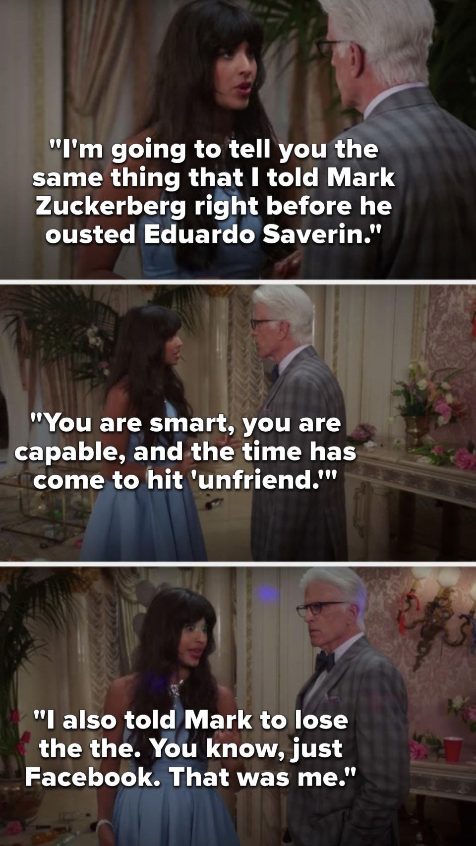 Tahani says, I'm going to tell you the same thing I told Mark Zuckerberg right before he ousted Eduardo Saverin, you are smart, you are capable, and the time has come to hit unfriend, I also told Mark to lose the the, you know, just Facebook, that was me