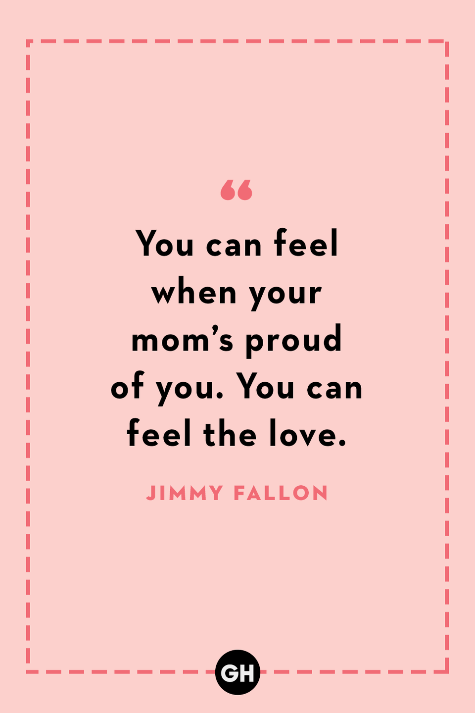 <p>You can feel when your mom’s proud of you. You can feel the love.</p>