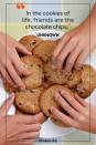 <p>“In the cookies of life, friends are the chocolate chips.” </p>