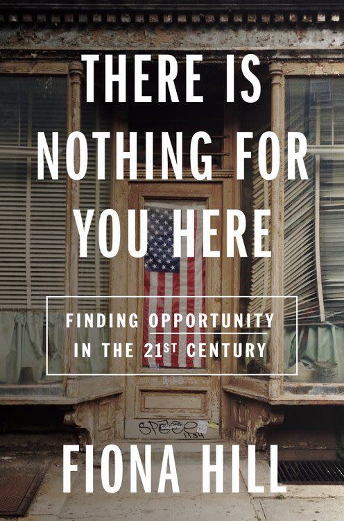 There Is Nothing for You Here: Finding Opportunity in the Twenty-First Century, by Fiona Hill