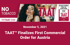 In preparation for the launch of TAAT™ in Austria in Q1 2022, the Company has prepared pack designs for TAAT™ “Original”, “Smooth”, and “Menthol”, including German-language disclaimers as mandated under Austrian law