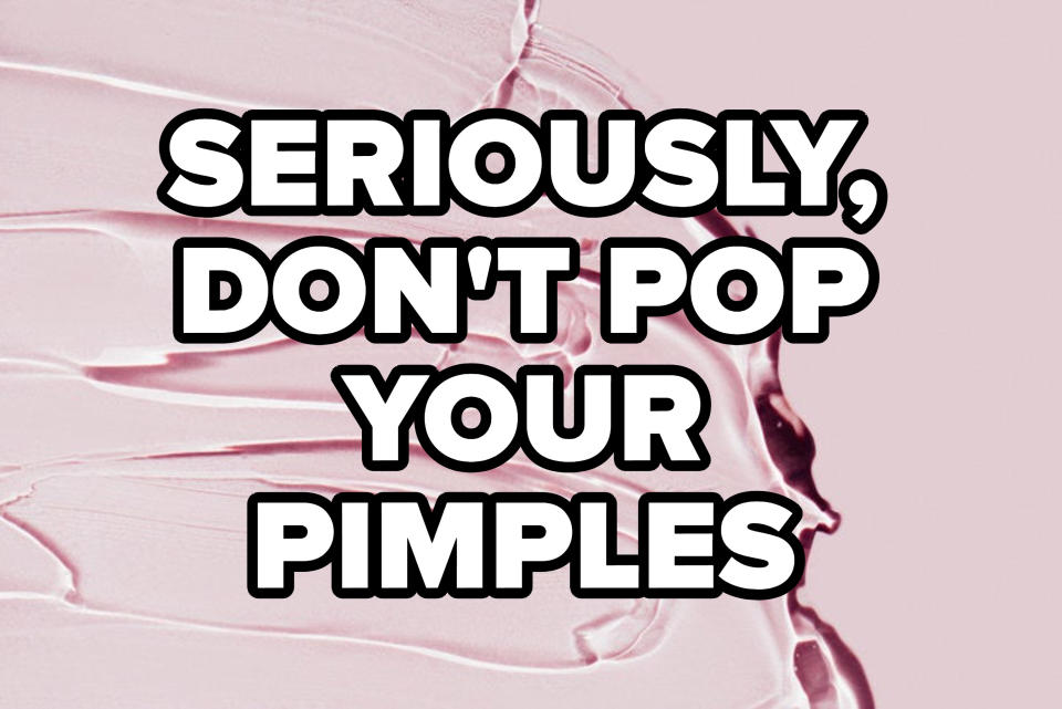 "SERIOUSLY, DON'T POP YOUR PIMPLES."