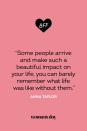 <p>"Some people arrive and make such a beautiful impact on your life, you can barely remember what life was like without them."</p>