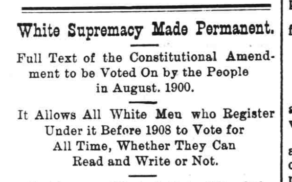 The headline of an article published in The Fayetteville Observer on April 1, 1899, describing a then-proposed amendment to the North Carolina Constitution to require voters to be able to read and write. It was designed to stop Black people from voting. Voters approved the amendment in August 1900.