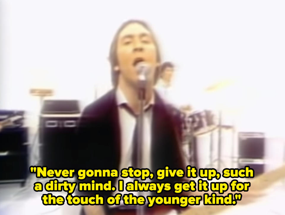 The "My Sharona" music video with the lyrics, "Never gonna stop, give it up, such a dirty mind. I always get it up for the touch of the younger kind"