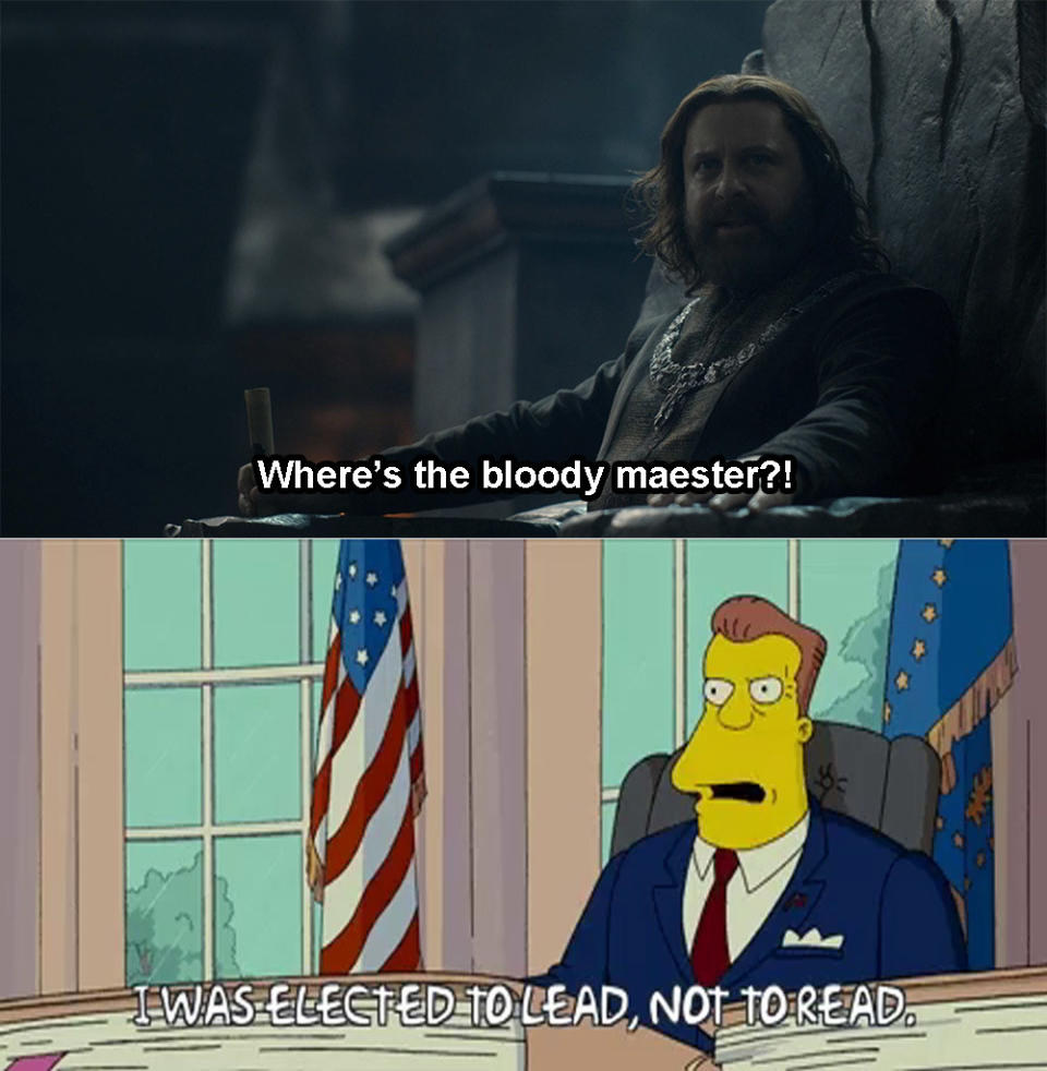 Borros Baratheon saying "where's the bloody maester" above President Schwarzenegger from The Simpsons saying "I was elected to lead, not to read"