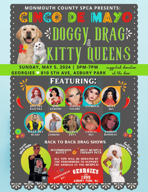 The Monmouth County SPCA will present another edition of its "Doggy Drag and Kitty Queens," a Cinco de Mayo celebration and benefit, on Sunday, May 5, at Georgies in Asbury Park.