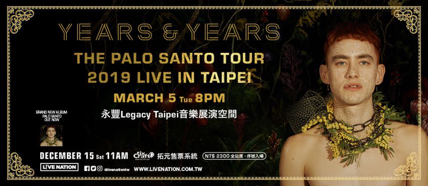 <h3>【YEARS & YEARS The Palo Santo Tour 2019 Live in Taipei】</h3><p>Years & Years（這些年樂團）是繼 Adele、Ellie Goulding、Jessie J、Sam Smith，2015年「英國BBC年度新聲」的冠軍得主，當年推出震驚全球的首張大碟《Communion》寫下出道即空降英國金榜冠軍的傲人成就，一鳴驚人的冠軍單曲”King”充滿Synth Pop的電子脈動，拿下英國白金銷量認證。</p><p>此為Years & Years首度來台開唱，一定要親臨現場體驗主唱 Olly 的魅惑嗓音與性感肢體魅力！<br><br><strong>•演唱會資訊</strong><strong><br><br>演出時間：3/5 20:00 開演<br><br></strong><strong>演出地點：永豐Legacy Taipei<br><br>票價：NT$2,300 (全站席，憑序號入場)<br><br>購票詳情：<a href="https://tixcraft.com/activity/detail/19_YY" rel="nofollow noopener" target="_blank" data-ylk="slk:拓元售票;elm:context_link;itc:0;sec:content-canvas" class="link "><u>拓元售票</u></a></strong><br></p><cite>拓元</cite>